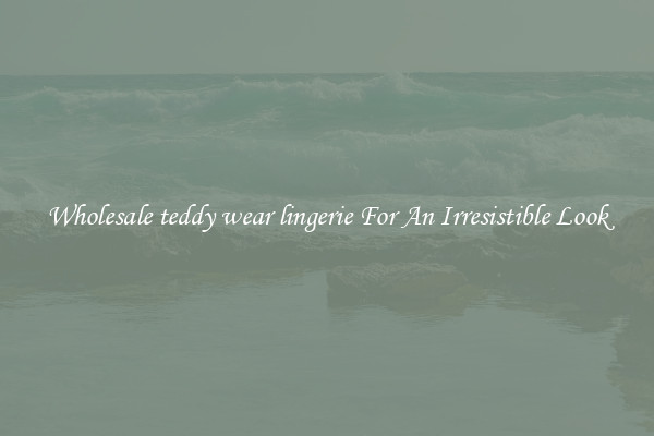 Wholesale teddy wear lingerie For An Irresistible Look