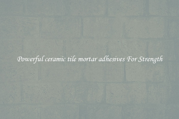 Powerful ceramic tile mortar adhesives For Strength