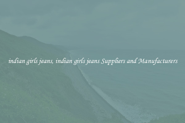 indian girls jeans, indian girls jeans Suppliers and Manufacturers
