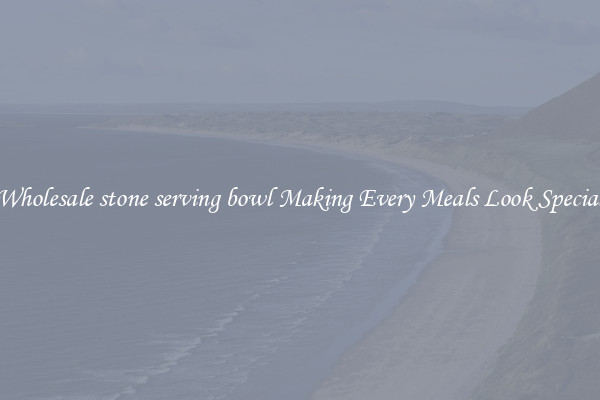 Wholesale stone serving bowl Making Every Meals Look Special
