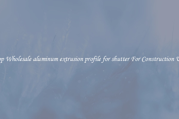 Shop Wholesale aluminum extrusion profile for shutter For Construction Uses