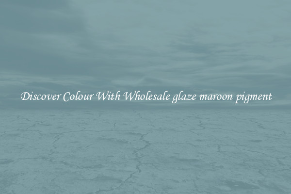Discover Colour With Wholesale glaze maroon pigment