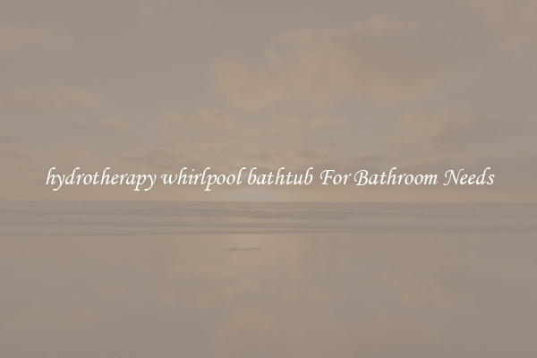 hydrotherapy whirlpool bathtub For Bathroom Needs