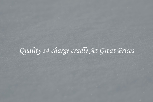 Quality s4 charge cradle At Great Prices