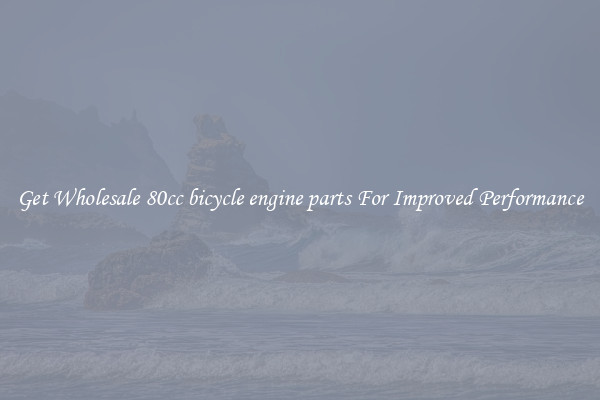 Get Wholesale 80cc bicycle engine parts For Improved Performance