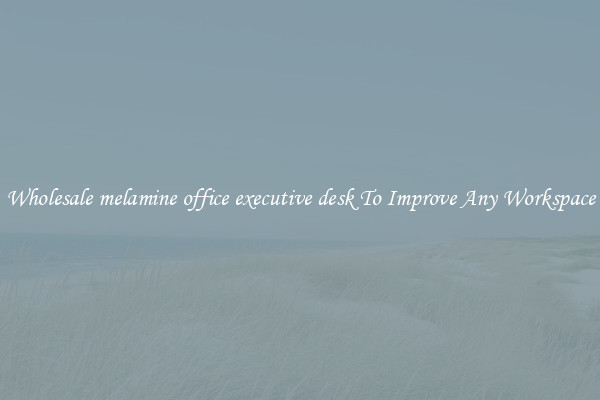 Wholesale melamine office executive desk To Improve Any Workspace