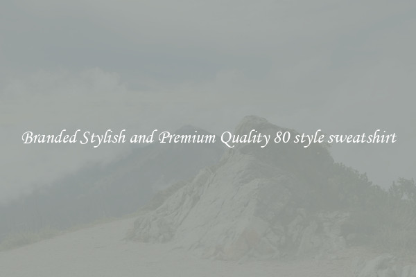 Branded Stylish and Premium Quality 80 style sweatshirt