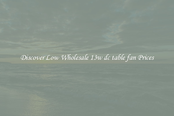 Discover Low Wholesale 13w dc table fan Prices