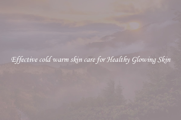 Effective cold warm skin care for Healthy Glowing Skin
