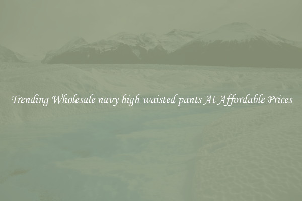 Trending Wholesale navy high waisted pants At Affordable Prices