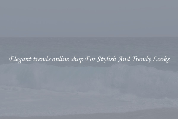 Elegant trends online shop For Stylish And Trendy Looks