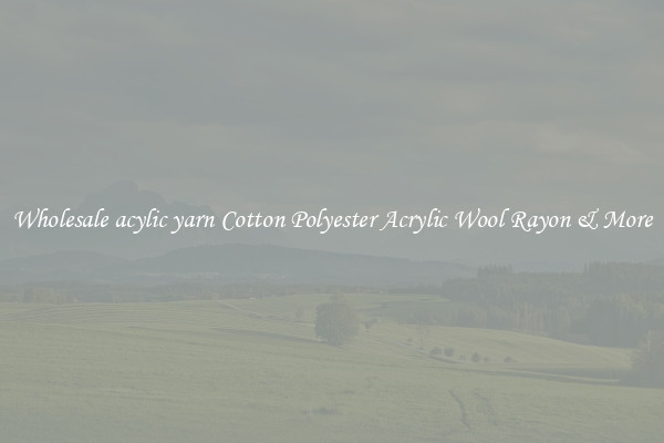 Wholesale acylic yarn Cotton Polyester Acrylic Wool Rayon & More