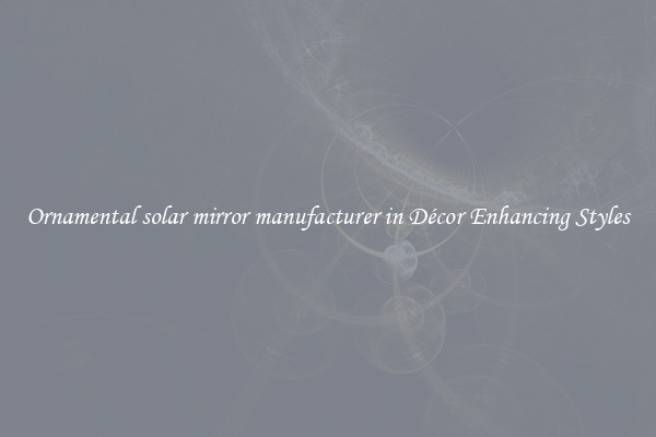 Ornamental solar mirror manufacturer in Décor Enhancing Styles