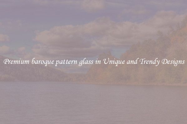 Premium baroque pattern glass in Unique and Trendy Designs