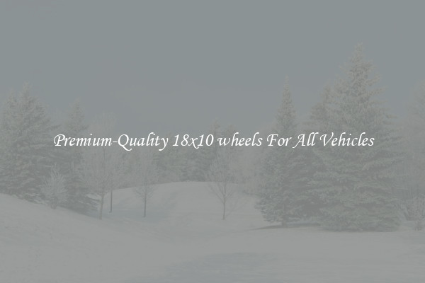 Premium-Quality 18x10 wheels For All Vehicles