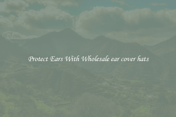 Protect Ears With Wholesale ear cover hats