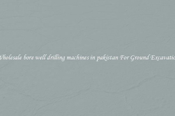 Wholesale bore well drilling machines in pakistan For Ground Excavation
