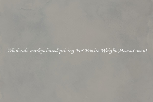 Wholesale market based pricing For Precise Weight Measurement