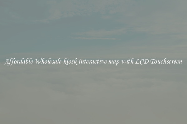 Affordable Wholesale kiosk interactive map with LCD Touchscreen 