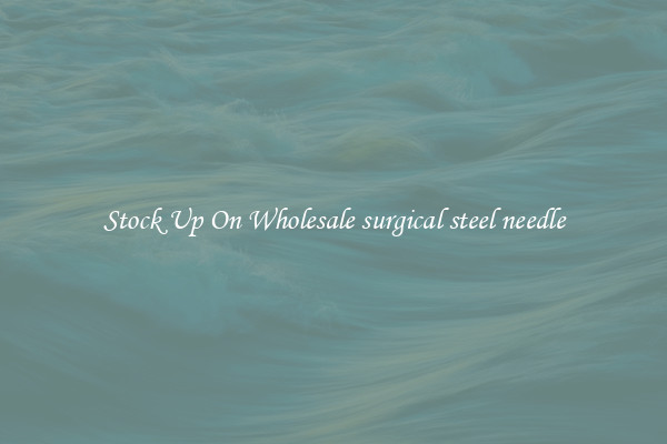 Stock Up On Wholesale surgical steel needle