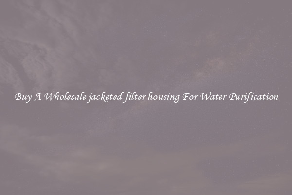 Buy A Wholesale jacketed filter housing For Water Purification